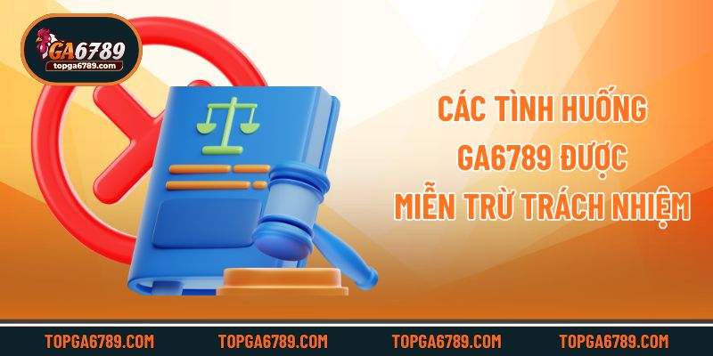 Các tình huống Ga6789 được miễn trừ trách nhiệm