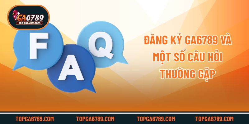 Đăng ký Ga6789 và một số câu hỏi thường gặp