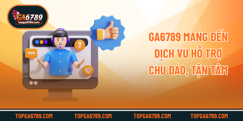 Ga6789 mang đến dịch vụ hỗ trợ chu đáo, tận tâm