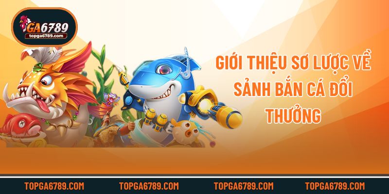Giới thiệu sơ lược về sảnh bắn cá đổi thưởng