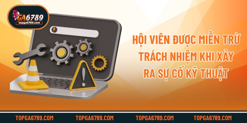 Hội viên được miễn trừ trách nhiệm khi xảy ra sự cố kỹ thuật