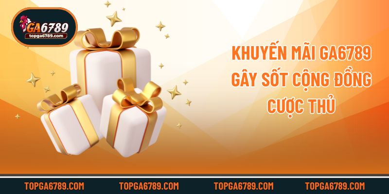 Khuyến mãi Ga6789 gây sốt cộng đồng cược thủ