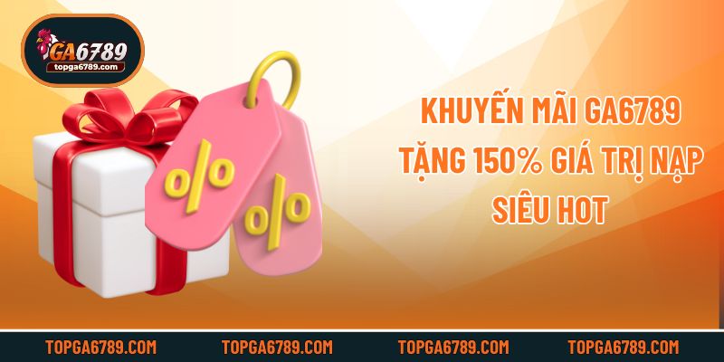 Khuyến mãi Ga6789 tặng 150% giá trị nạp siêu hot