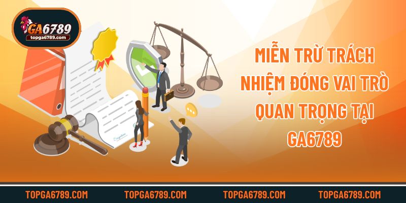 Miễn trừ trách nhiệm đóng vai trò quan trọng tại Ga6789