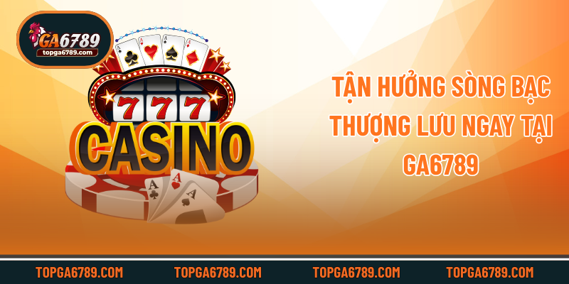 Tận hưởng sòng bạc thượng lưu ngay tại Ga6789