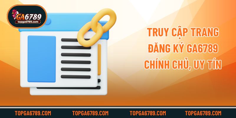 Truy cập trang đăng ký Ga6789 chính chủ, uy tín