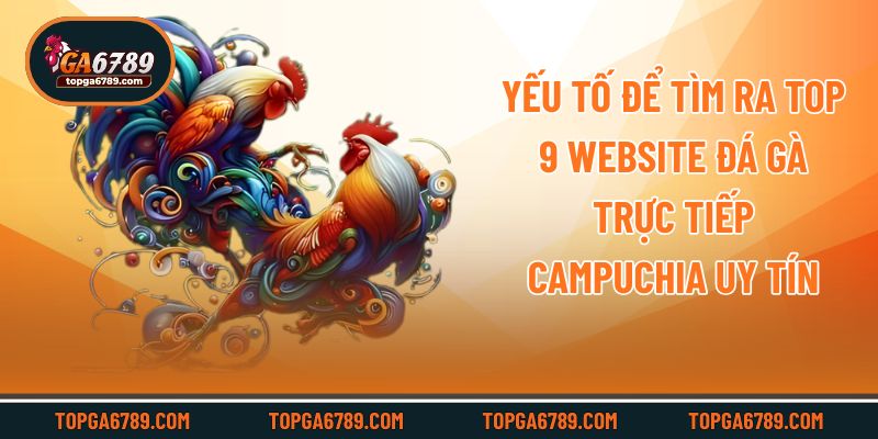 Yếu tố để tìm ra top 9 website đá gà trực tiếp campuchia uy tín